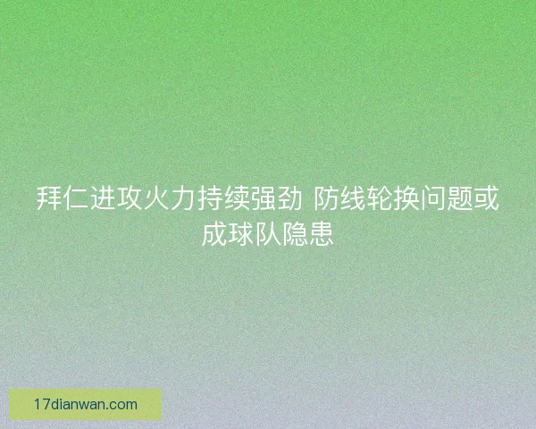 拜仁进攻火力持续强劲 防线轮换问题或成球队隐患