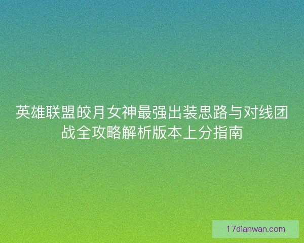 英雄联盟皎月女神最强出装思路与对线团战全攻略解析版本上分指南