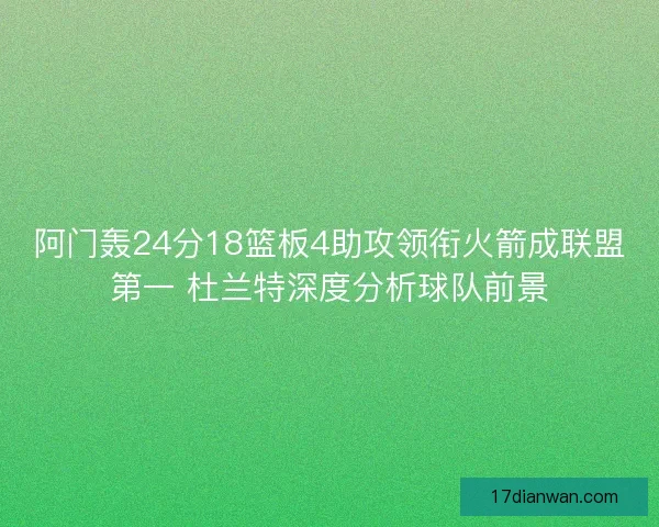 阿门轰24分18篮板4助攻领衔火箭成联盟第一 杜兰特深度分析球队前景