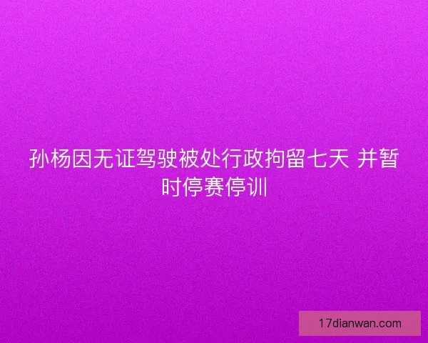孙杨因无证驾驶被处行政拘留七天 并暂时停赛停训