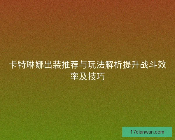 卡特琳娜出装推荐与玩法解析提升战斗效率及技巧
