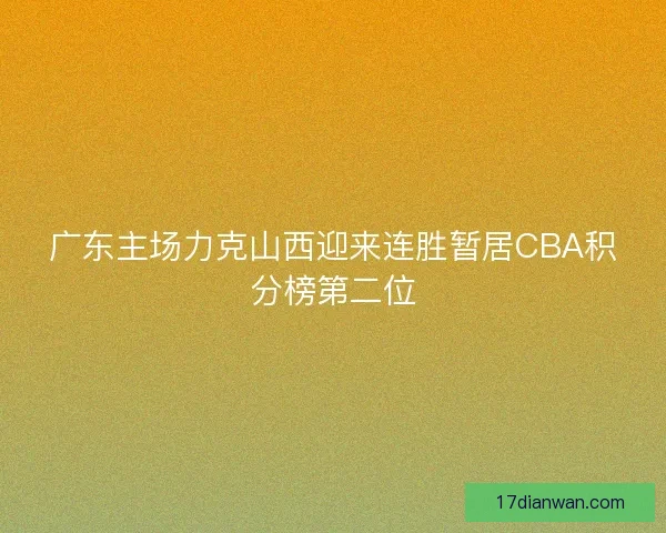 广东主场力克山西迎来连胜暂居CBA积分榜第二位