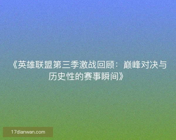 《英雄联盟第三季激战回顾：巅峰对决与历史性的赛事瞬间》