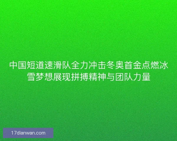 中国短道速滑队全力冲击冬奥首金点燃冰雪梦想展现拼搏精神与团队力量 中国短道速滑队全力冲击冬奥首金点燃冰雪梦想展现拼搏精神与团队力量