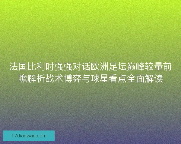 法国比利时强强对话欧洲足坛巅峰较量前瞻解析战术博弈与球星看点全面解读