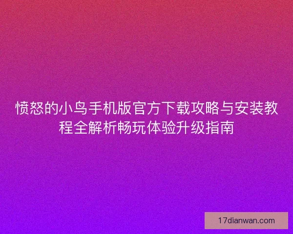 愤怒的小鸟手机版官方下载攻略与安装教程全解析畅玩体验升级指南 愤怒的小鸟手机版官方下载攻略与安装教程全解析畅玩体验升级指南
