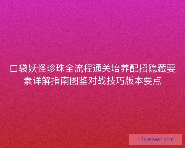 口袋妖怪珍珠全流程通关培养配招隐藏要素详解指南图鉴对战技巧版本要点 口袋妖怪珍珠全流程通关培养配招隐藏要素详解指南图鉴对战技巧版本要点