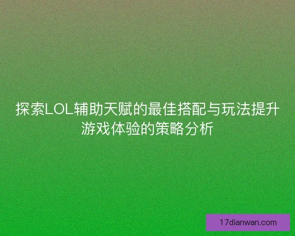 探索LOL辅助天赋的最佳搭配与玩法提升游戏体验的策略分析 探索LOL辅助天赋的最佳搭配与玩法提升游戏体验的策略分析