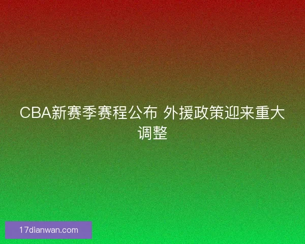 CBA新赛季赛程公布 外援政策迎来重大调整