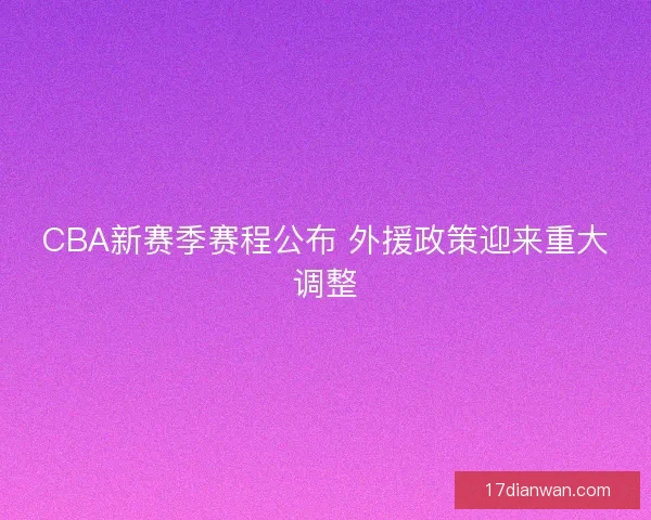 CBA新赛季赛程公布 外援政策迎来重大调整