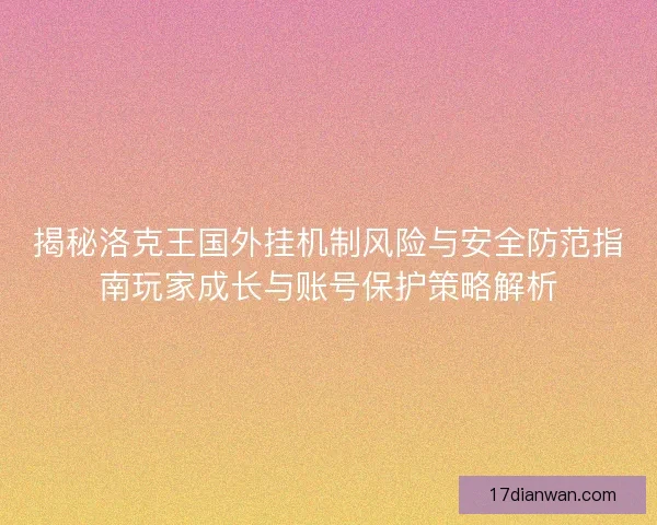 揭秘洛克王国外挂机制风险与安全防范指南玩家成长与账号保护策略解析