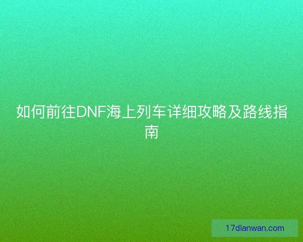 如何前往DNF海上列车详细攻略及路线指南