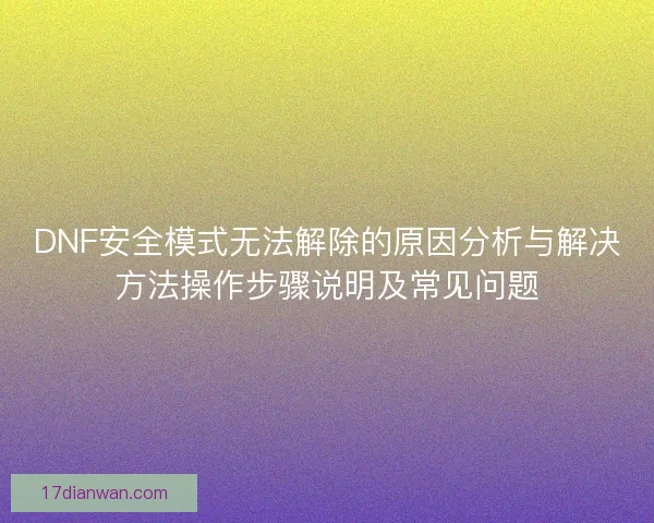 DNF安全模式无法解除的原因分析与解决方法操作步骤说明及常见问题