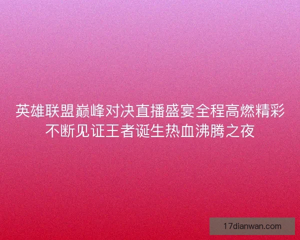 英雄联盟巅峰对决直播盛宴全程高燃精彩不断见证王者诞生热血沸腾之夜 英雄联盟巅峰对决直播盛宴全程高燃精彩不断见证王者诞生热血沸腾之夜