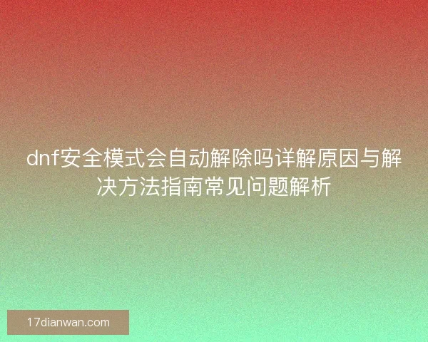dnf安全模式会自动解除吗详解原因与解决方法指南常见问题解析